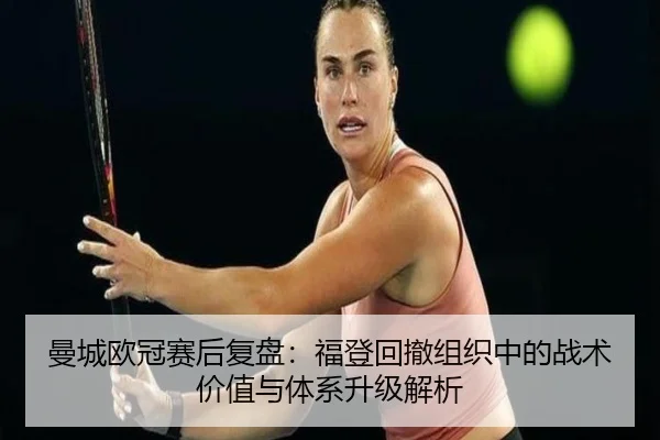 曼城欧冠赛后复盘：福登回撤组织中的战术价值与体系升级解析